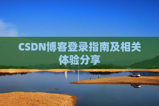 CSDN博客登录指南及相关体验分享
