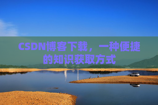 CSDN博客下载，一种便捷的知识获取方式